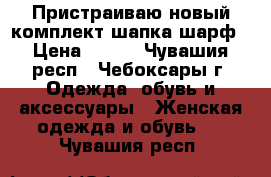 Пристраиваю новый комплект шапка шарф › Цена ­ 900 - Чувашия респ., Чебоксары г. Одежда, обувь и аксессуары » Женская одежда и обувь   . Чувашия респ.